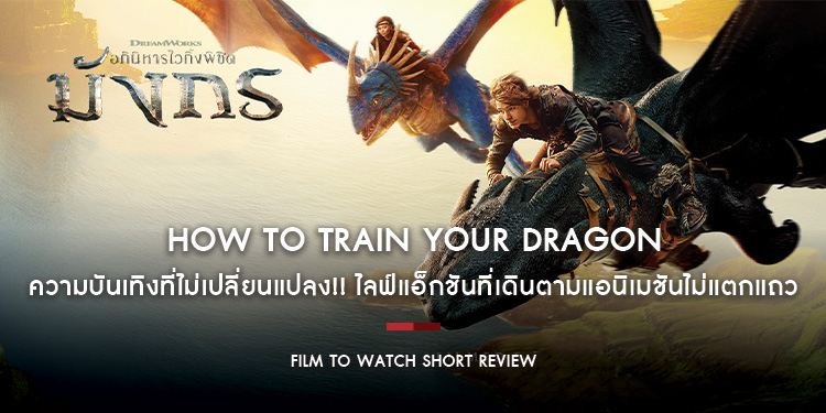 How To Train Your Dragon : ความบันเทิงที่ไม่เปลี่ยนแปลง!! ไลฟ์แอ็กชันที่เดินตามแอนิเมชันไม่แตกแถว | Film to Watch Short Review